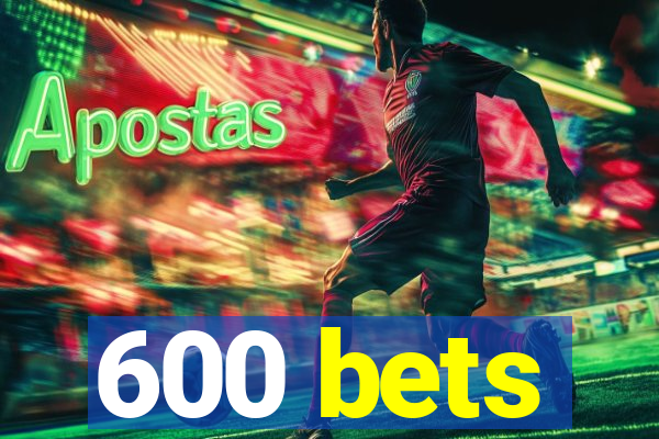 600 bets